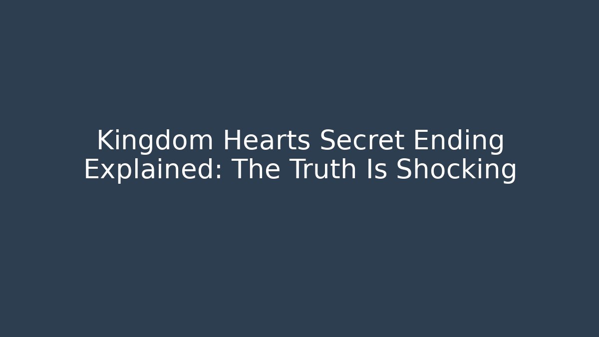 Kingdom Hearts Secret Ending Explained: The Truth Is Shocking