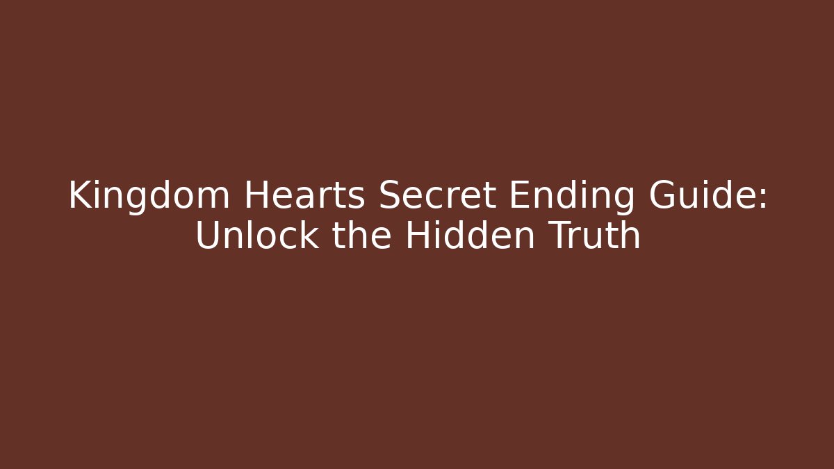 Kingdom Hearts Secret Ending Guide: Unlock the Hidden Truth