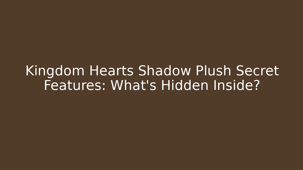 Kingdom Hearts Shadow Plush Secret Features: What’s Hidden Inside? - Create More Assets