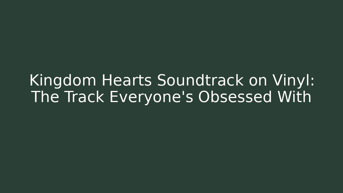 Kingdom Hearts Soundtrack on Vinyl: The Track Everyone's Obsessed With