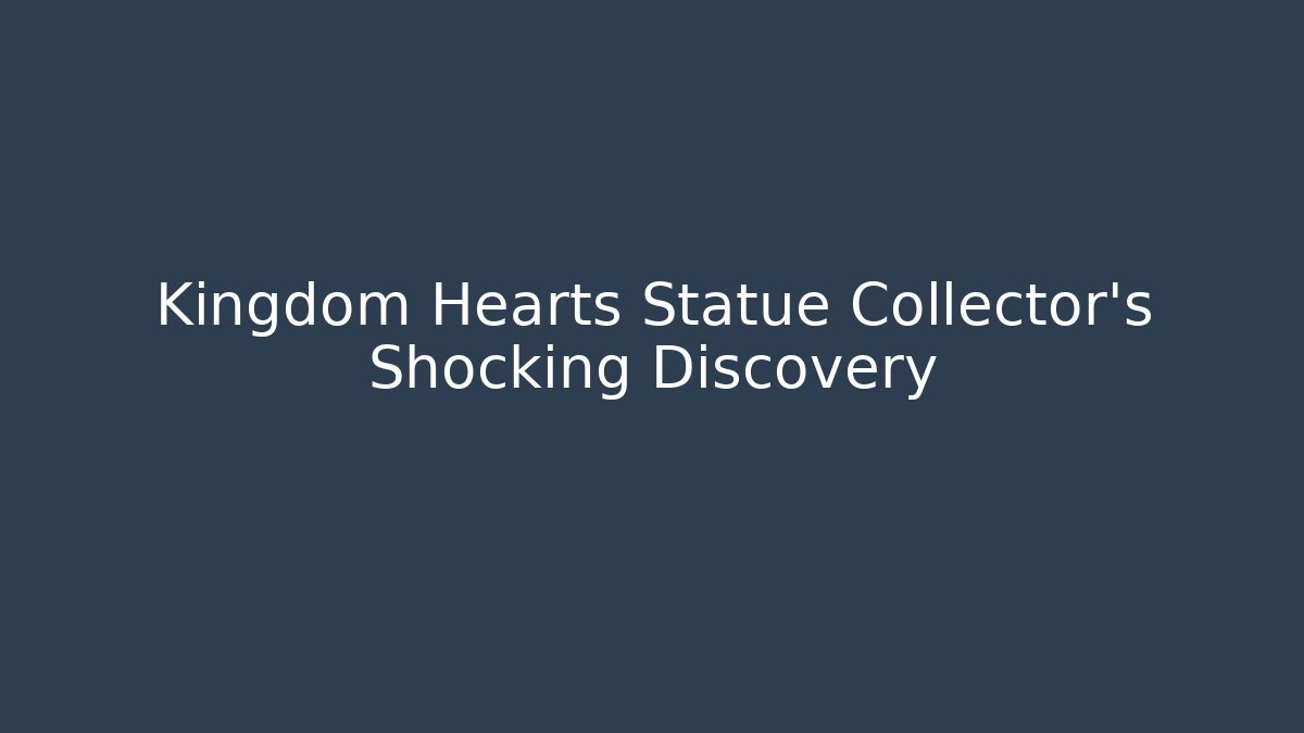 Kingdom Hearts Statue Collector’s Shocking Discovery - Create More Assets