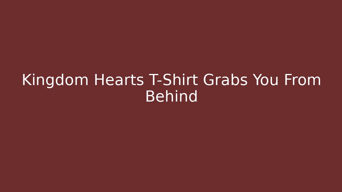 Kingdom Hearts T-Shirt Grabs You From Behind