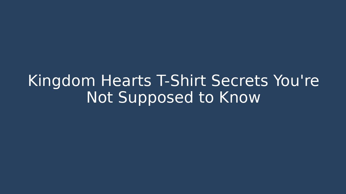 Kingdom Hearts T-Shirt Secrets You’re Not Supposed to Know