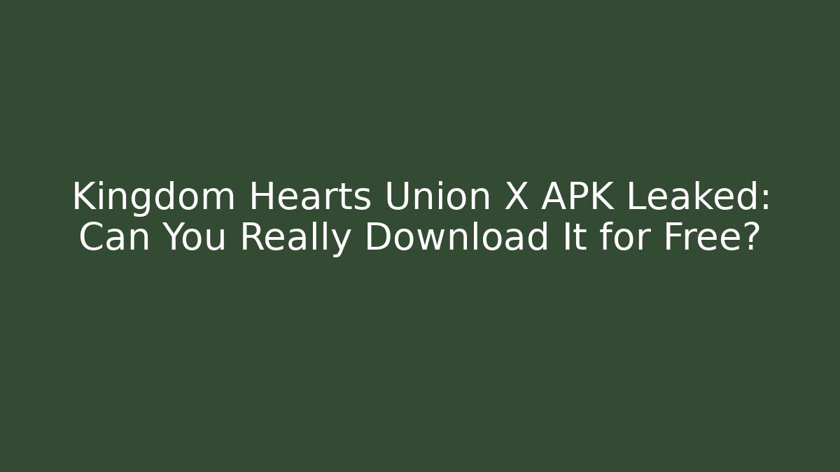 Kingdom Hearts Union X APK Leaked: Can You Really Download It for Free?