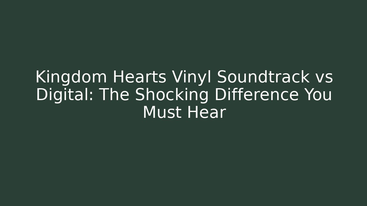 Kingdom Hearts Vinyl Soundtrack vs Digital: The Shocking Difference You Must Hear