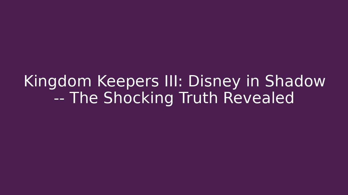 Kingdom Keepers III: Disney in Shadow — The Shocking Truth Revealed