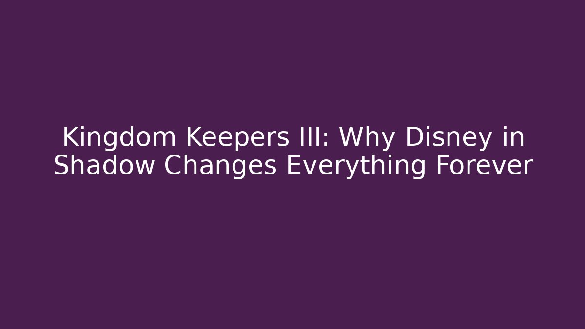Kingdom Keepers III: Why Disney in Shadow Changes Everything Forever