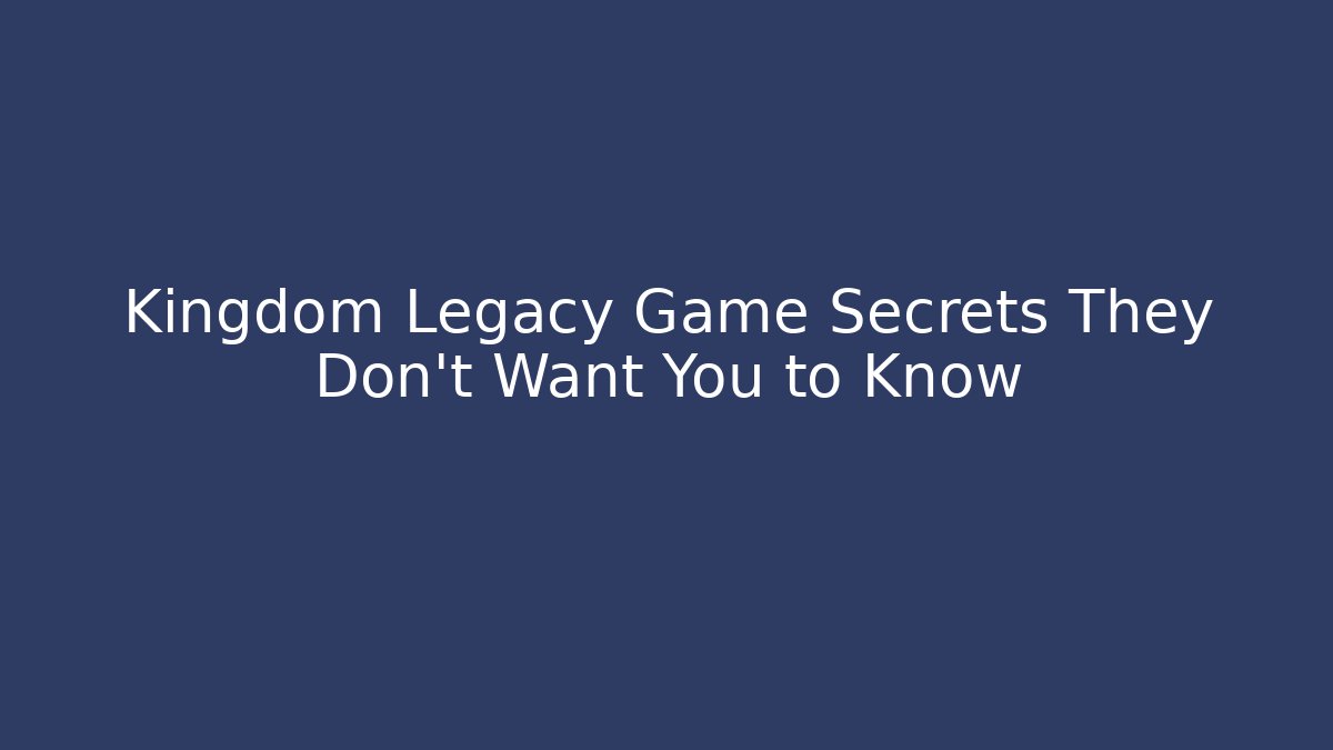 Kingdom Legacy Game Secrets They Don't Want You to Know