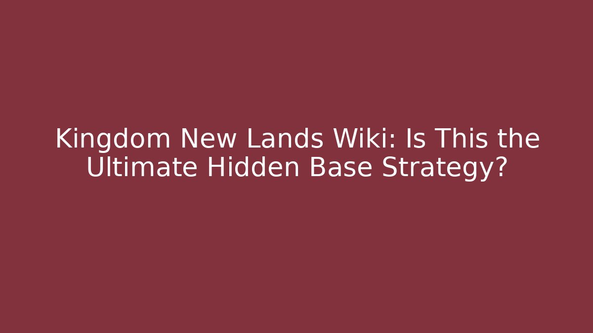 Kingdom New Lands Wiki: Is This the Ultimate Hidden Base Strategy?