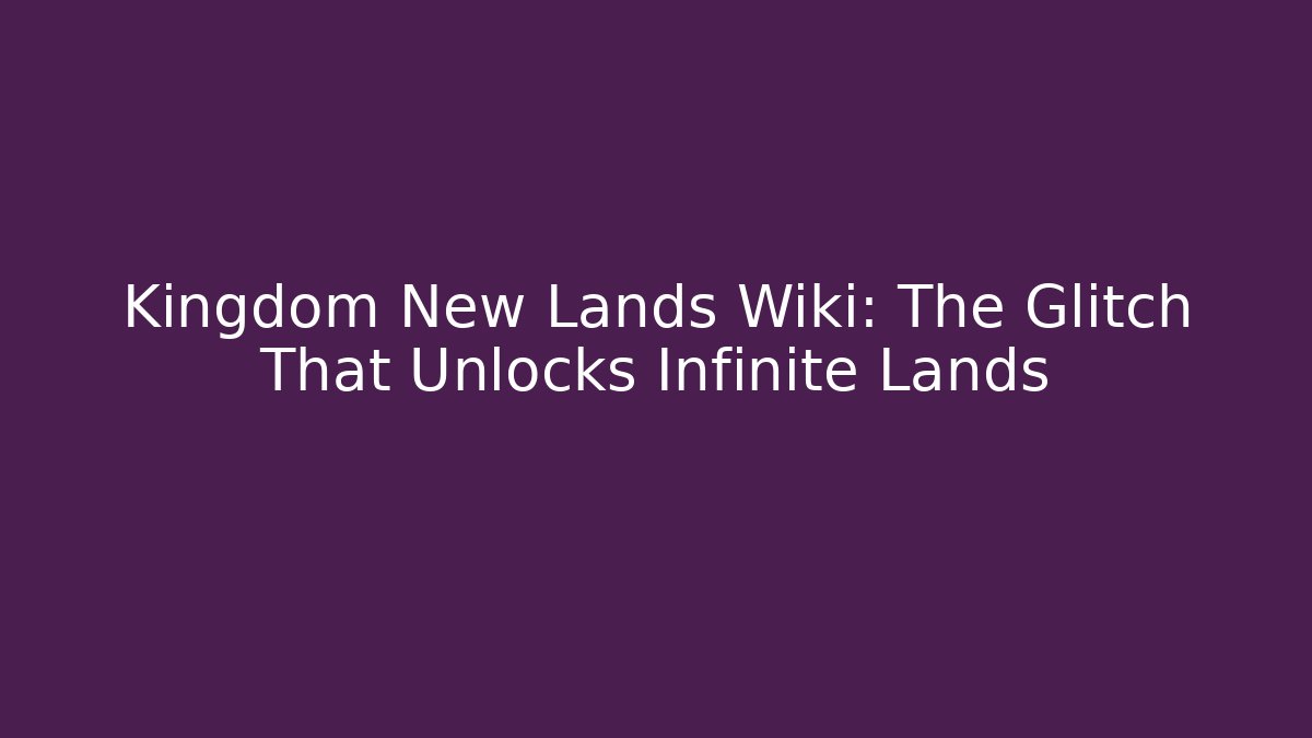 Kingdom New Lands Wiki: The Glitch That Unlocks Infinite Lands