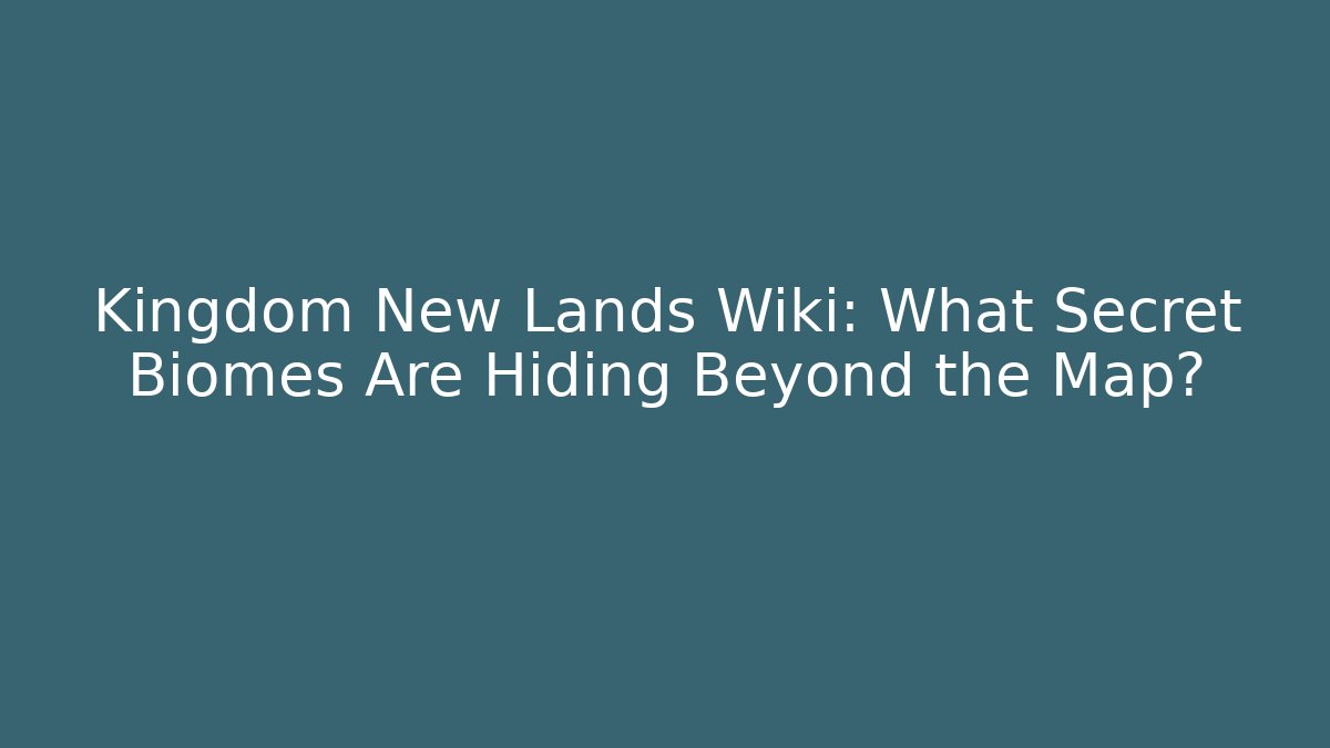 Kingdom New Lands Wiki: What Secret Biomes Are Hiding Beyond the Map?