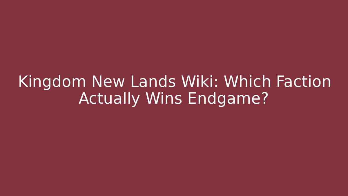 Kingdom New Lands Wiki: Which Faction Actually Wins Endgame?