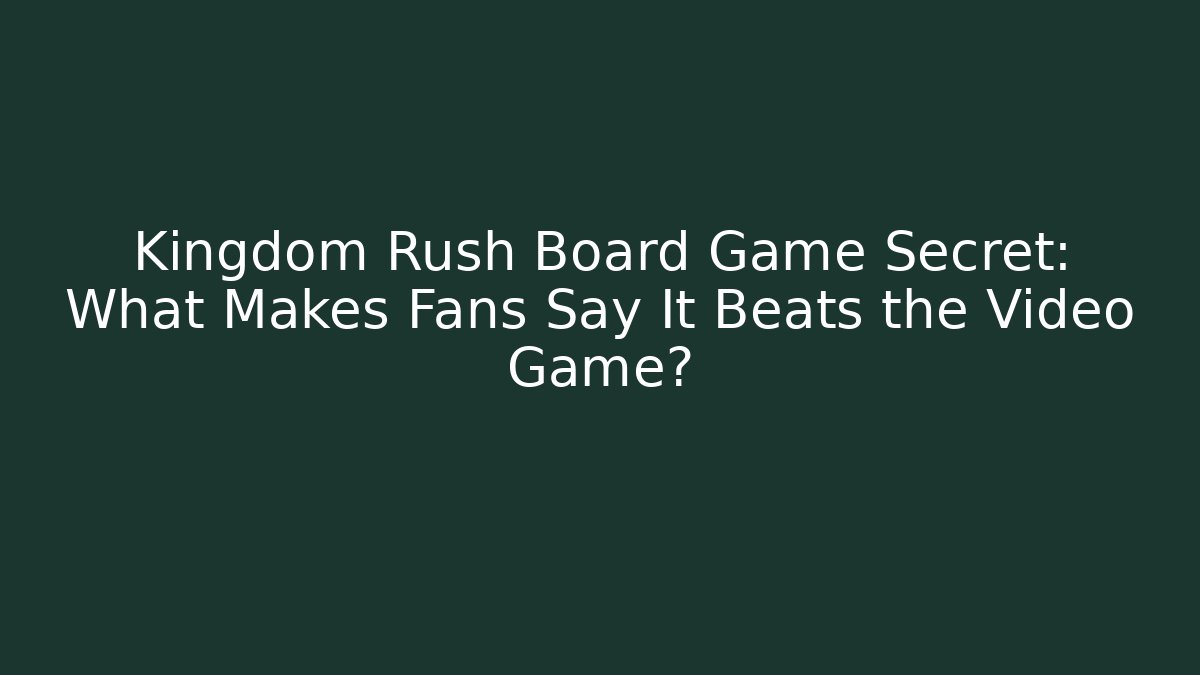 Kingdom Rush Board Game Secret: What Makes Fans Say It Beats the Video Game?