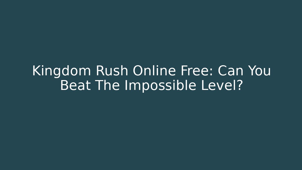 Kingdom Rush Online Free: Can You Beat The Impossible Level?