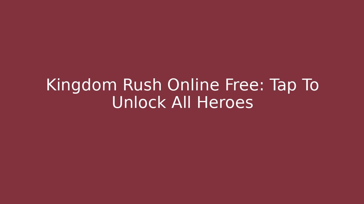 Kingdom Rush Online Free: Tap To Unlock All Heroes