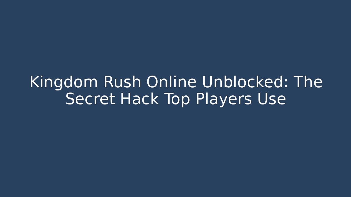 Kingdom Rush Online Unblocked: The Secret Hack Top Players Use