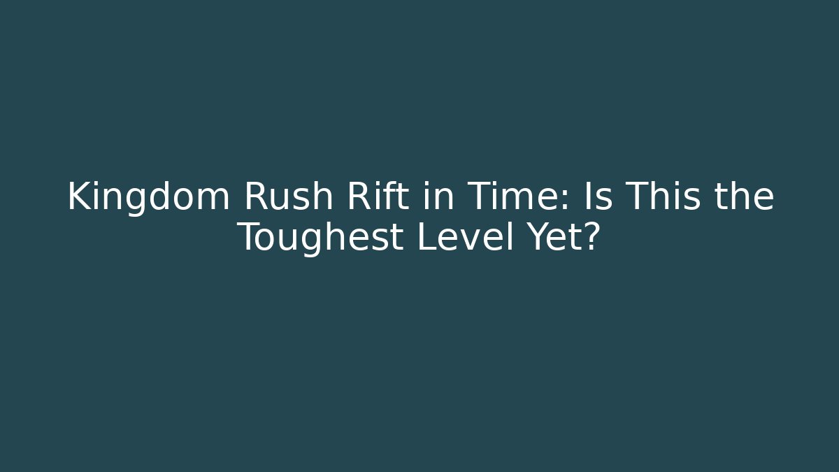 Kingdom Rush Rift in Time: Is This the Toughest Level Yet?