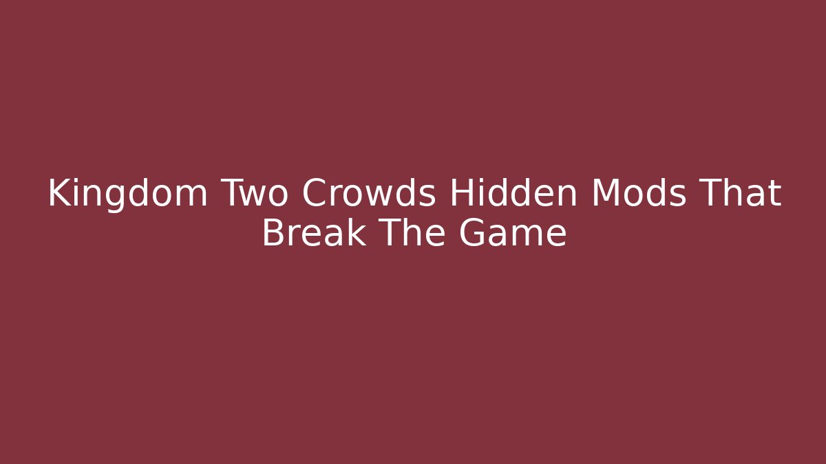 Kingdom Two Crowds Hidden Mods That Break The Game - Create More Assets