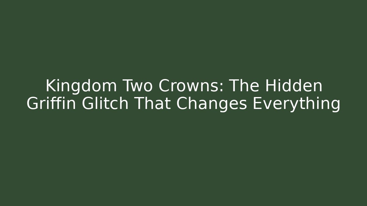 Kingdom Two Crowns: The Hidden Griffin Glitch That Changes Everything