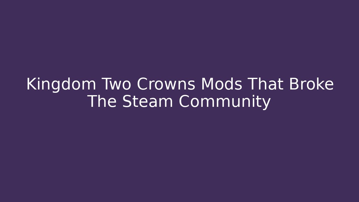 Kingdom Two Crowns Mods That Broke The Steam Community