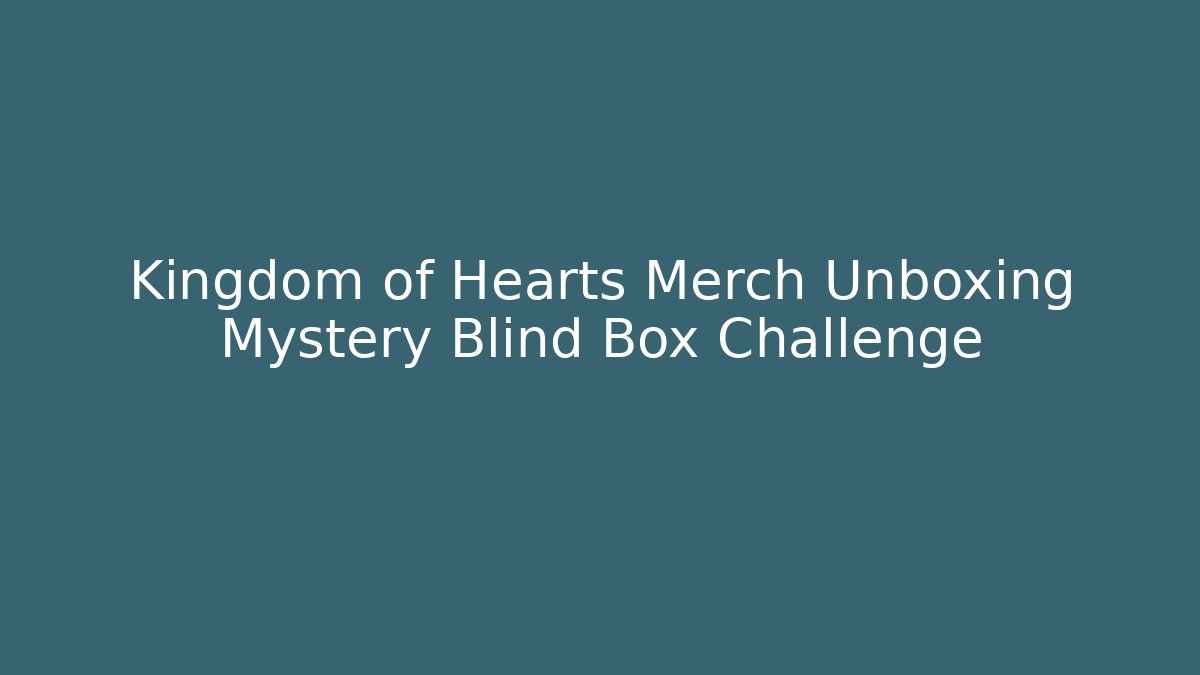 Kingdom of Hearts Merch Unboxing Mystery Blind Box Challenge