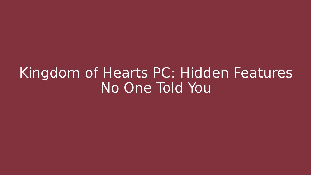 Kingdom of Hearts PC: Hidden Features No One Told You