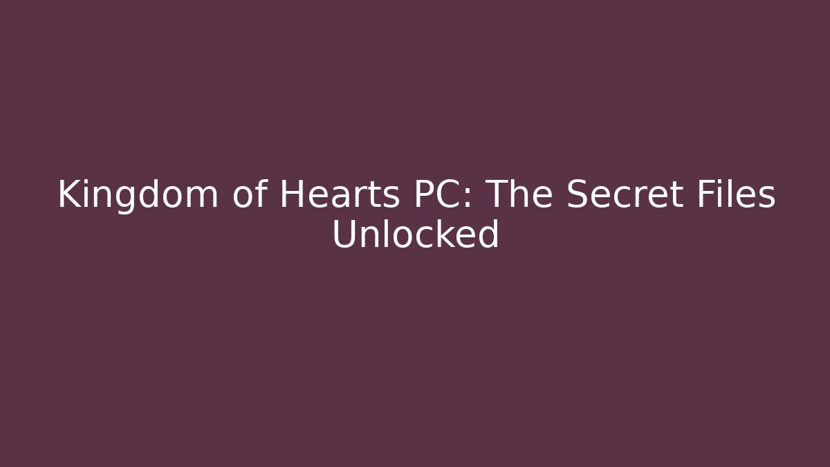 Kingdom of Hearts PC: The Secret Files Unlocked