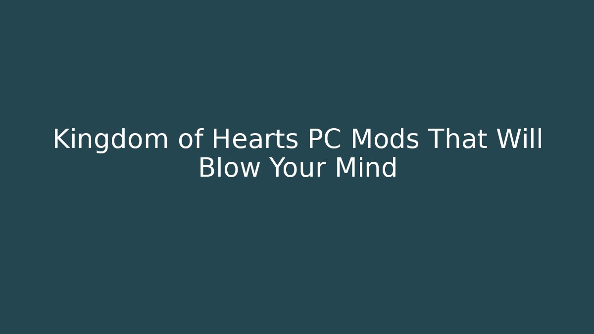 Kingdom of Hearts PC Mods That Will Blow Your Mind