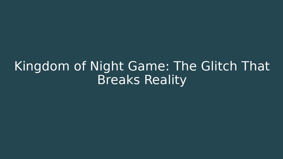 Kingdom of Night Game: The Glitch That Breaks Reality