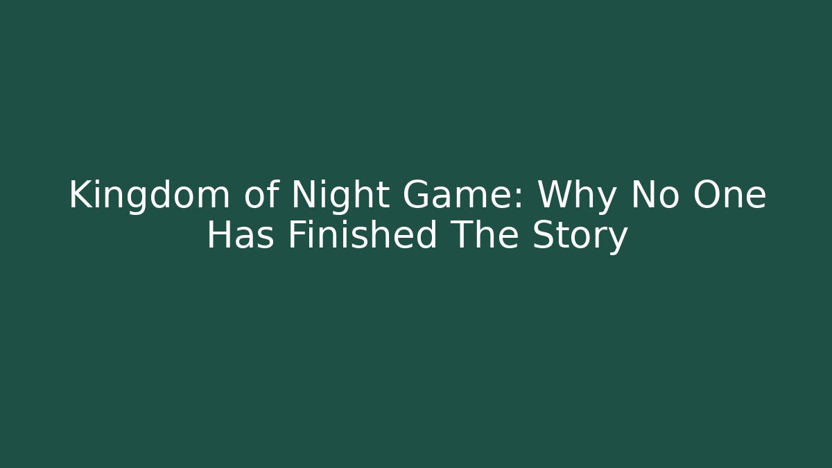 Kingdom of Night Game: Why No One Has Finished The Story