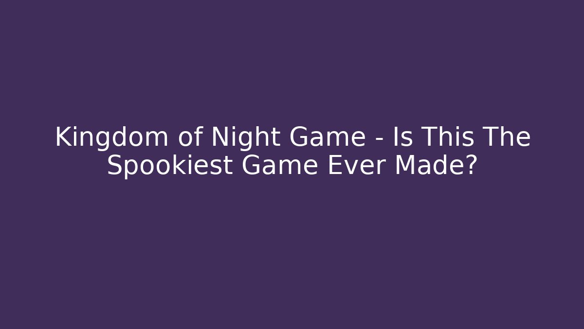 Kingdom of Night Game - Is This The Spookiest Game Ever Made?