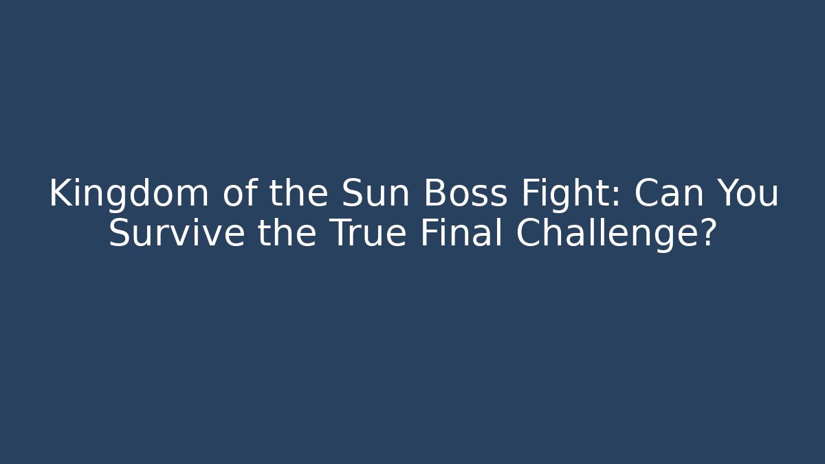 Kingdom of the Sun Boss Fight: Can You Survive the True Final Challenge?