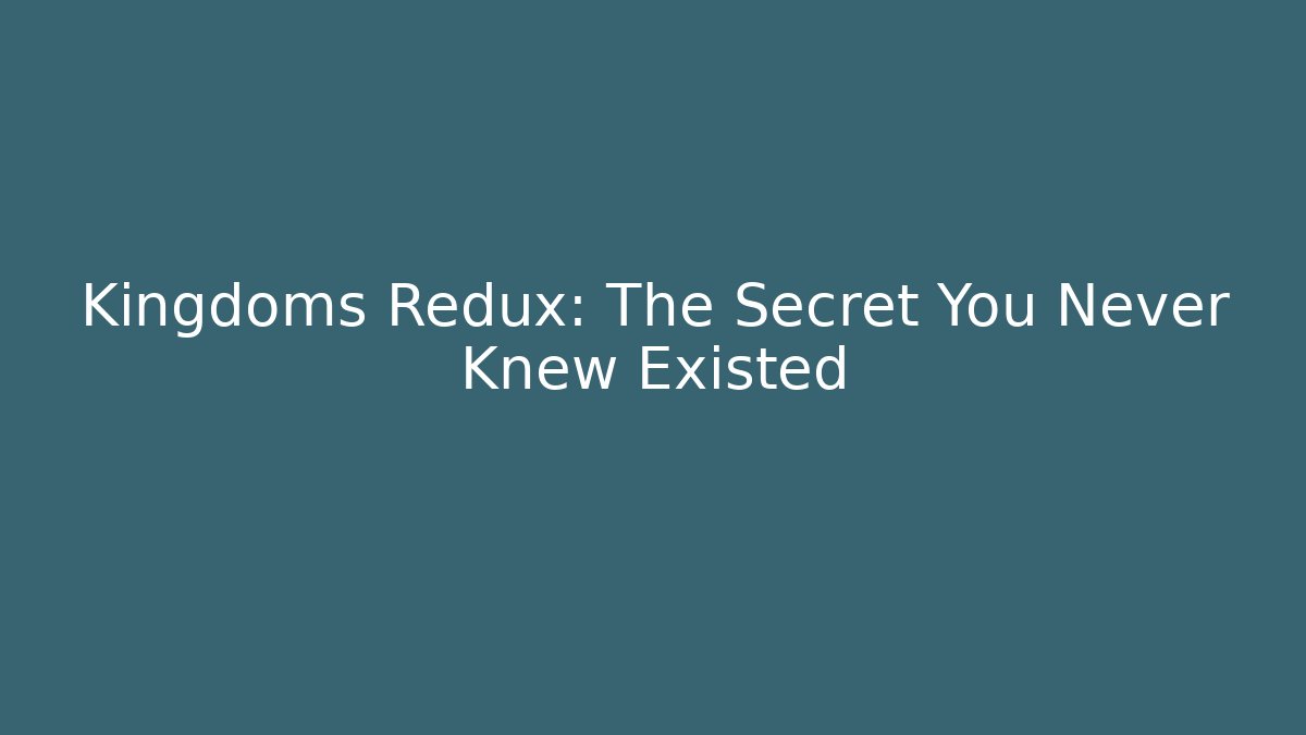 Kingdoms Redux: The Secret You Never Knew Existed