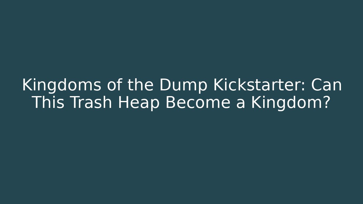 Kingdoms of the Dump Kickstarter: Can This Trash Heap Become a Kingdom?