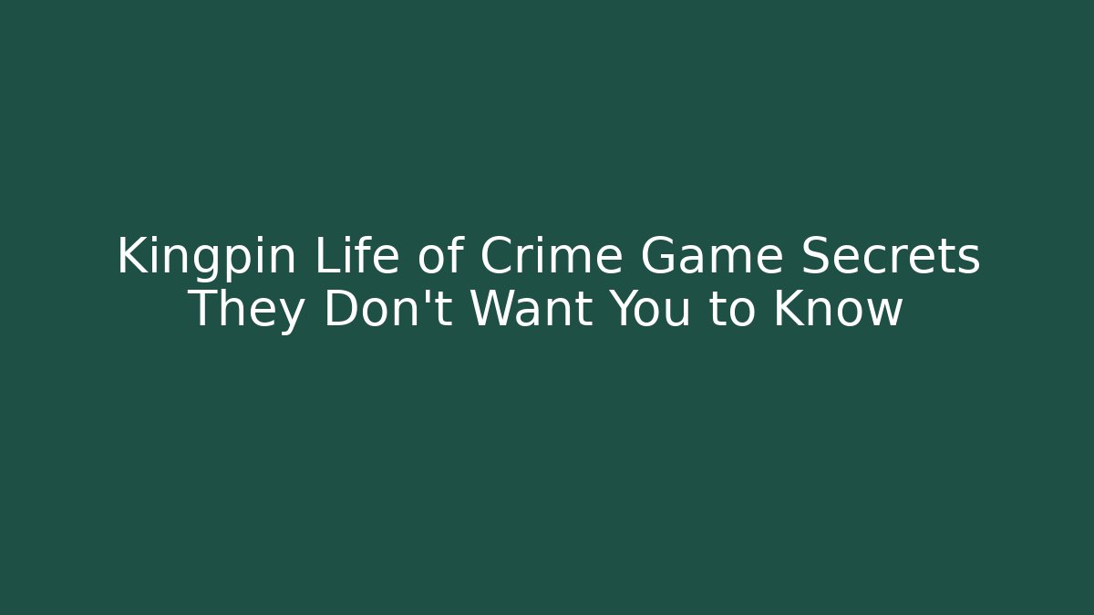 Kingpin Life of Crime Game Secrets They Don't Want You to Know