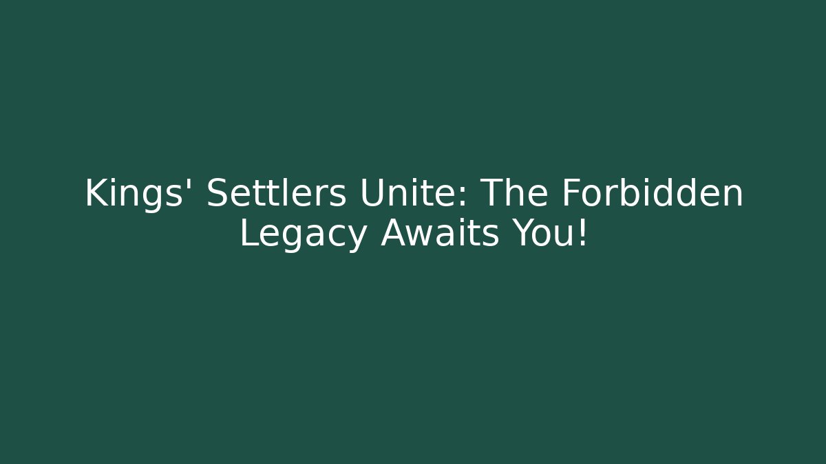 Kings' Settlers Unite: The Forbidden Legacy Awaits You!