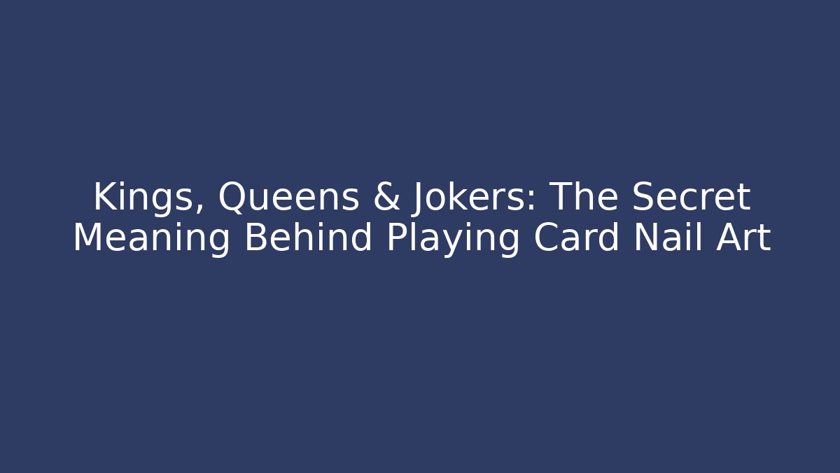 Kings, Queens & Jokers: The Secret Meaning Behind Playing Card Nail Art