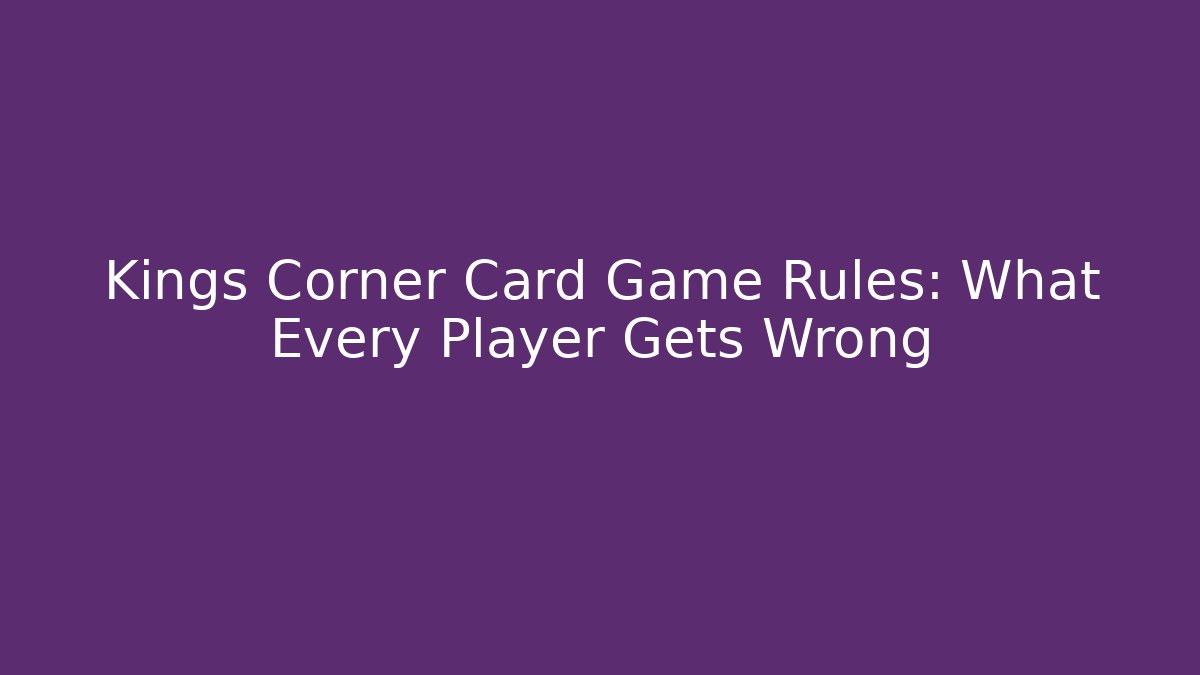 Kings Corner Card Game Rules: What Every Player Gets Wrong - Create More Assets