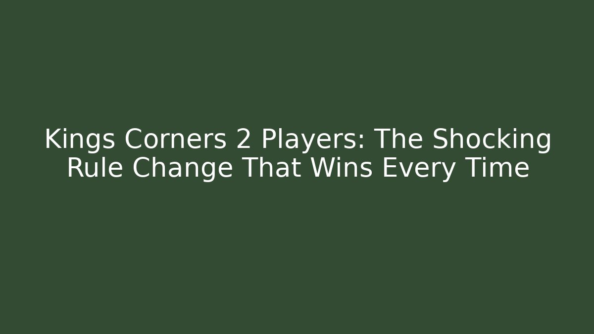 Kings Corners 2 Players: The Shocking Rule Change That Wins Every Time