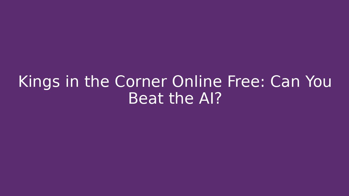 Kings in the Corner Online Free: Can You Beat the AI?