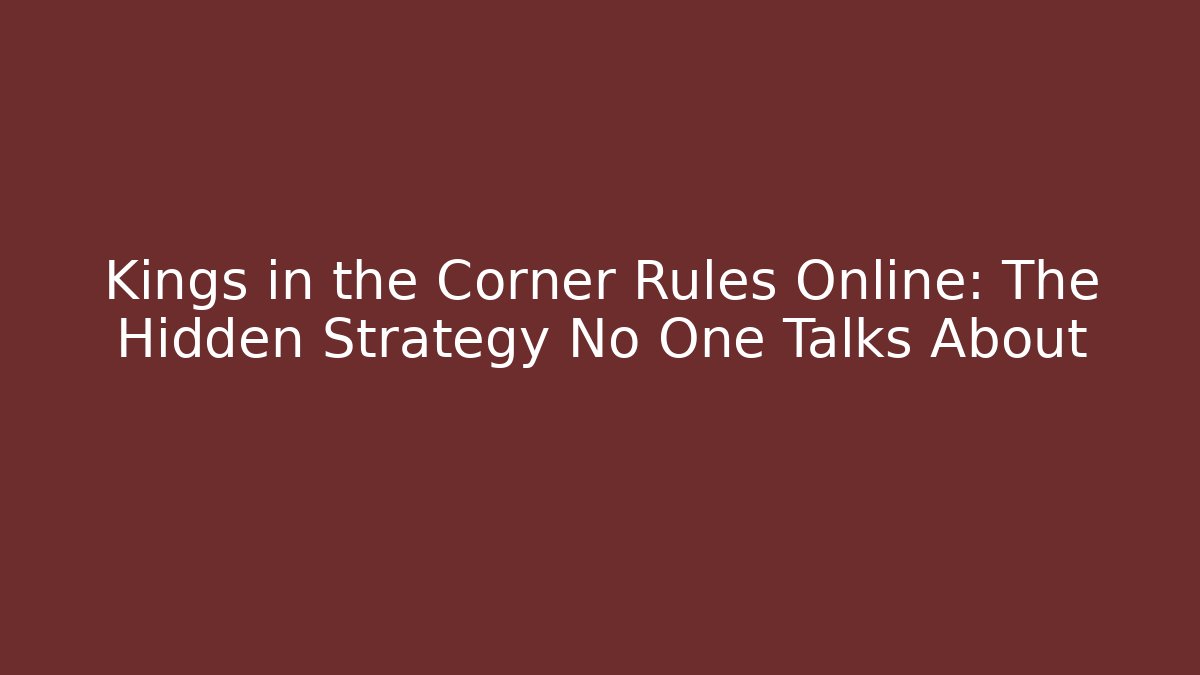Kings in the Corner Rules Online: The Hidden Strategy No One Talks About