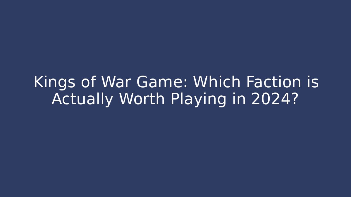 Kings of War Game: Which Faction is Actually Worth Playing in 2024?