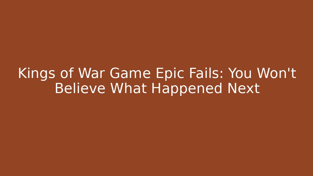Kings of War Game Epic Fails: You Won't Believe What Happened Next