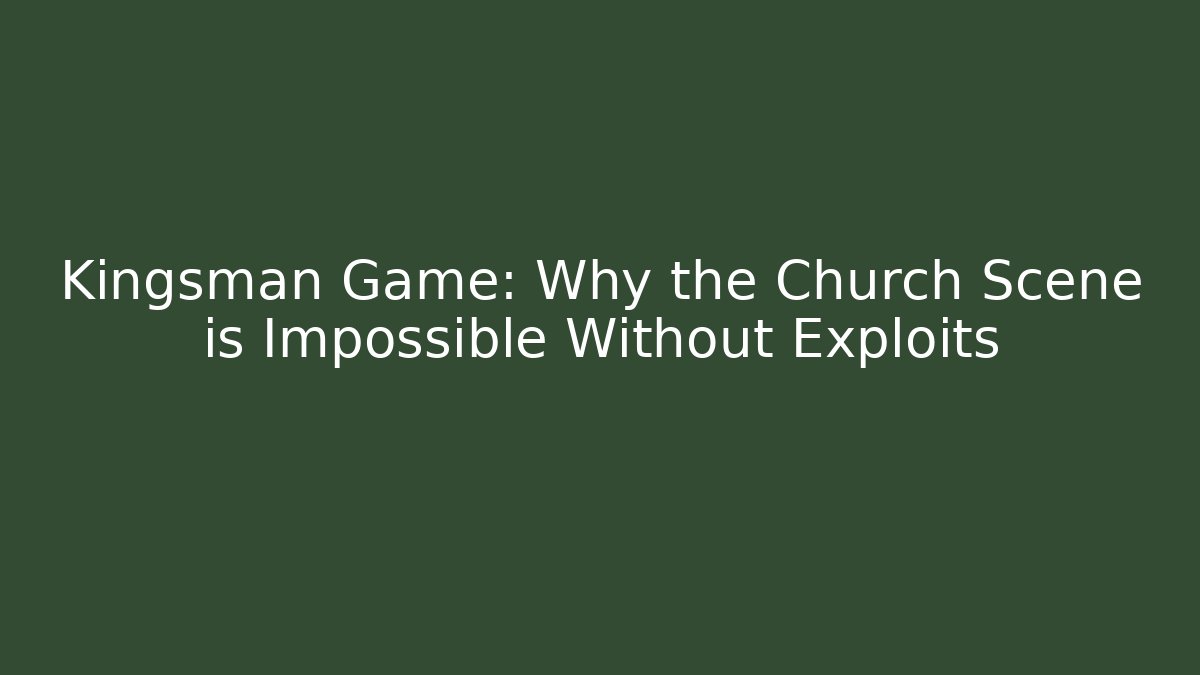 Kingsman Game: Why the Church Scene is Impossible Without Exploits
