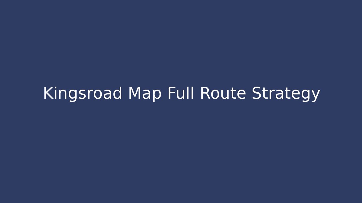 Kingsroad Map Full Route Strategy
