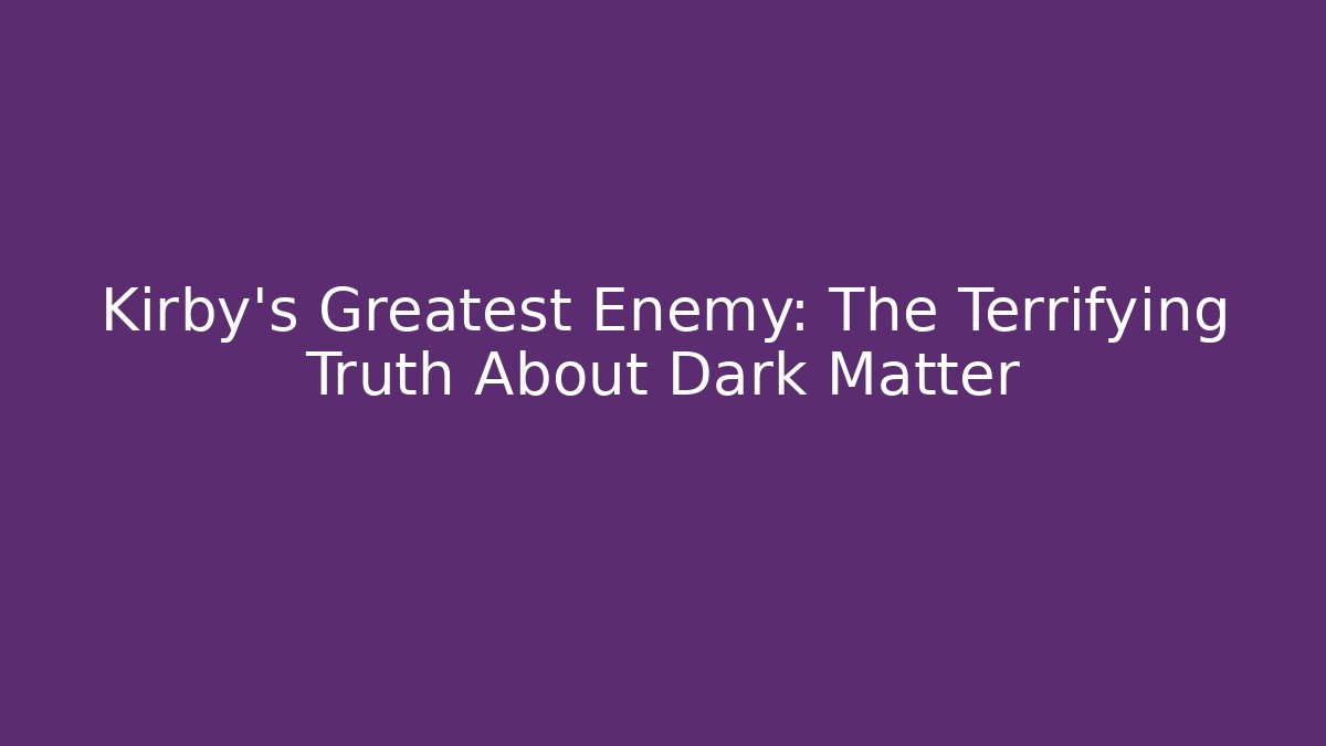 Kirby's Greatest Enemy: The Terrifying Truth About Dark Matter - Create More Assets