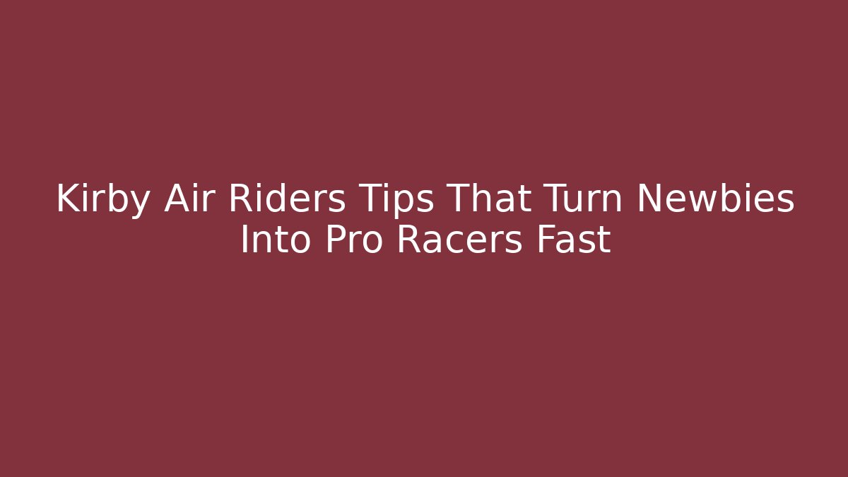 Kirby Air Riders Tips That Turn Newbies Into Pro Racers Fast