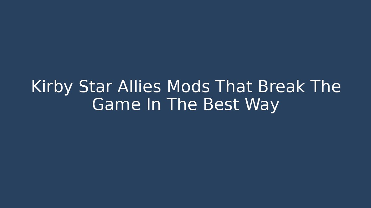 Kirby Star Allies Mods That Break The Game In The Best Way