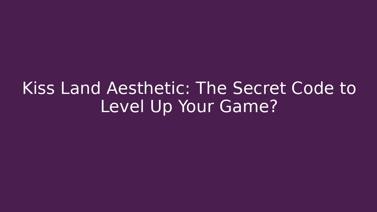 Kiss Land Aesthetic: The Secret Code to Level Up Your Game?