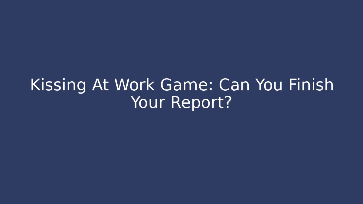 Kissing At Work Game: Can You Finish Your Report?